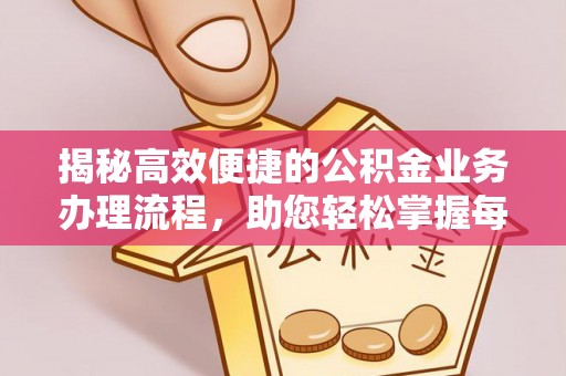 芒康揭秘高效便捷的公积金业务办理流程，助您轻松掌握每一步