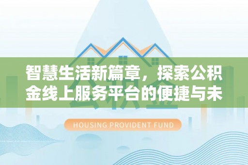 芒康智慧生活新篇章，探索公积金线上服务平台的便捷与未来