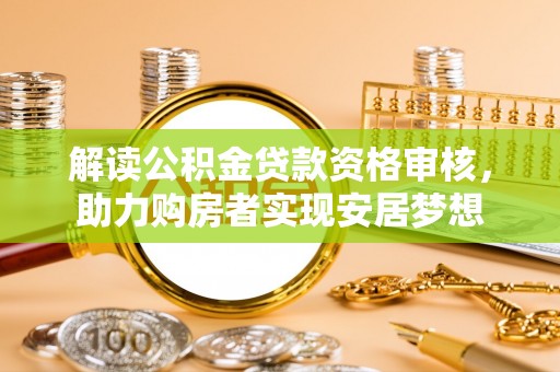 路环岛解读公积金贷款资格审核，助力购房者实现安居梦想