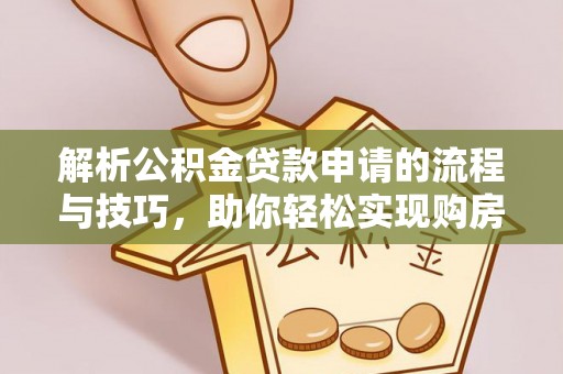 路环岛解析公积金贷款申请的流程与技巧，助你轻松实现购房梦想
