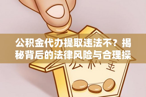 路环岛公积金代办提取违法不？揭秘背后的法律风险与合理操作