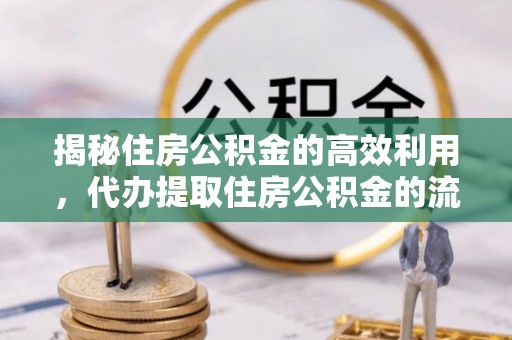 贡嘎揭秘住房公积金的高效利用，代办提取住房公积金的流程与技巧