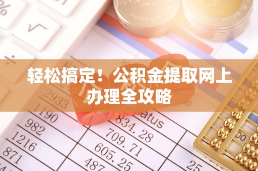 大竹轻松搞定！公积金提取网上办理全攻略