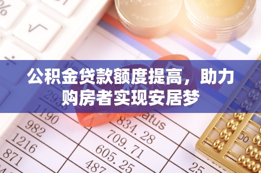 大竹公积金贷款额度提高，助力购房者实现安居梦