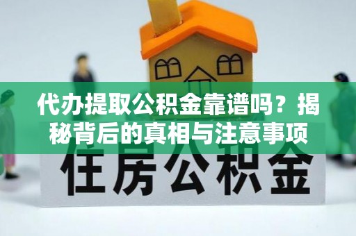 大竹代办提取公积金靠谱吗？揭秘背后的真相与注意事项