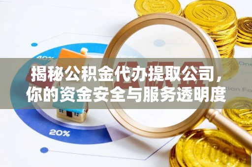 蒲县揭秘公积金代办提取公司，你的资金安全与服务透明度全解析