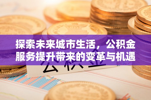 香格里拉探索未来城市生活，公积金服务提升带来的变革与机遇