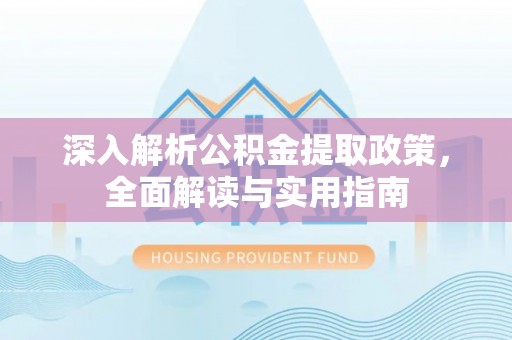 长滨深入解析公积金提取政策，全面解读与实用指南
