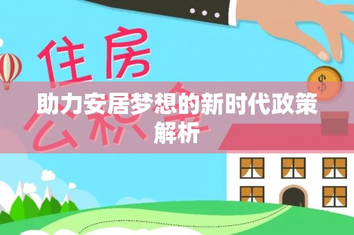 东方助力安居梦想的新时代政策解析