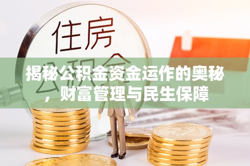 东方揭秘公积金资金运作的奥秘，财富管理与民生保障