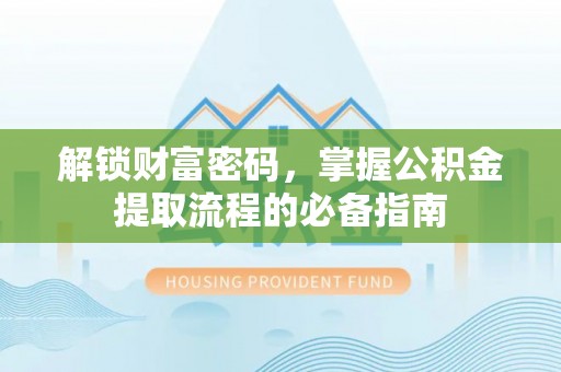 朔城解锁财富密码，掌握公积金提取流程的必备指南