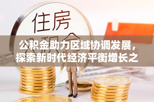 朔城公积金助力区域协调发展，探索新时代经济平衡增长之道